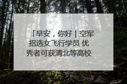早安，你好｜空军招选女飞行学员 优秀者可获清北等高校“双学籍”